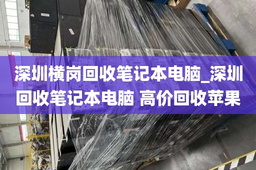 深圳横岗回收笔记本电脑_深圳回收笔记本电脑 高价回收苹果