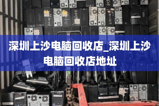 深圳上沙电脑回收店_深圳上沙电脑回收店地址