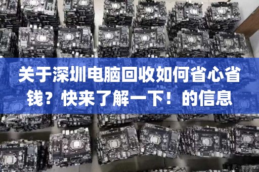 关于深圳电脑回收如何省心省钱？快来了解一下！的信息