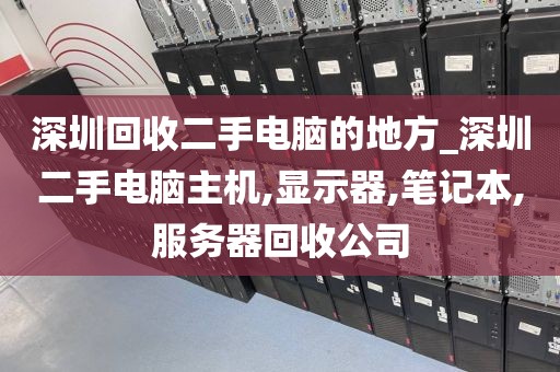 深圳回收二手电脑的地方_深圳二手电脑主机,显示器,笔记本,服务器回收公司