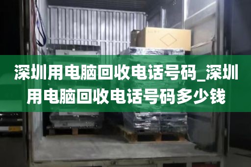 深圳用电脑回收电话号码_深圳用电脑回收电话号码多少钱