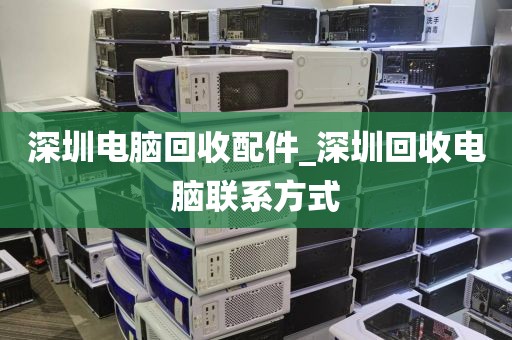 深圳电脑回收配件_深圳回收电脑联系方式