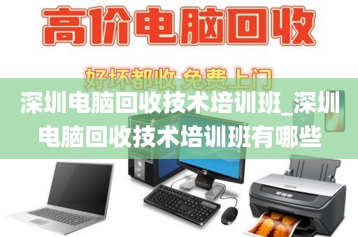 深圳电脑回收技术培训班_深圳电脑回收技术培训班有哪些