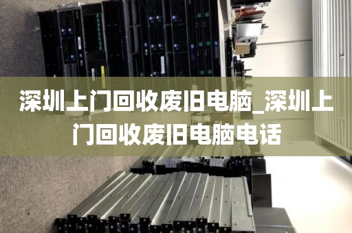 深圳上门回收废旧电脑_深圳上门回收废旧电脑电话