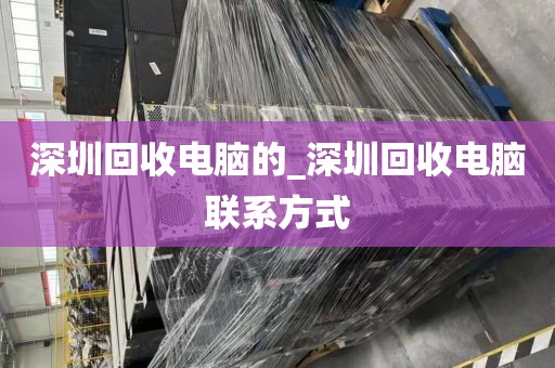 深圳回收电脑的_深圳回收电脑联系方式