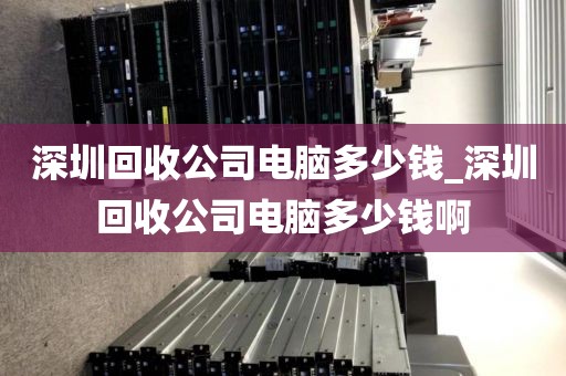 深圳回收公司电脑多少钱_深圳回收公司电脑多少钱啊