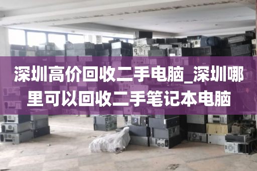 深圳高价回收二手电脑_深圳哪里可以回收二手笔记本电脑