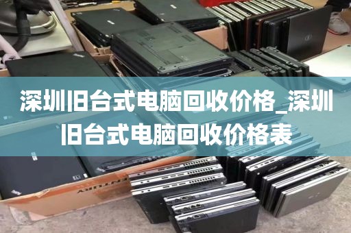 深圳旧台式电脑回收价格_深圳旧台式电脑回收价格表