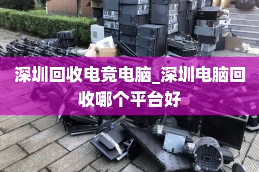 深圳回收电竞电脑_深圳电脑回收哪个平台好