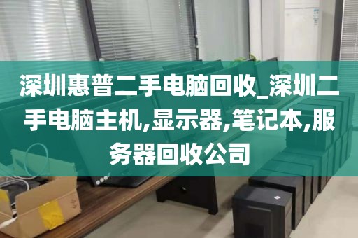 深圳惠普二手电脑回收_深圳二手电脑主机,显示器,笔记本,服务器回收公司