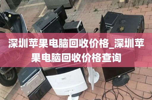 深圳苹果电脑回收价格_深圳苹果电脑回收价格查询