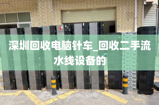 深圳回收电脑针车_回收二手流水线设备的