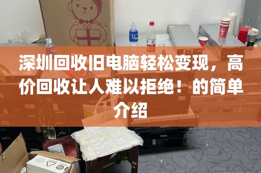 深圳回收旧电脑轻松变现，高价回收让人难以拒绝！的简单介绍