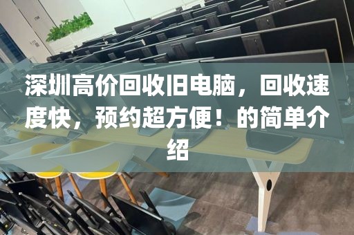 深圳高价回收旧电脑，回收速度快，预约超方便！的简单介绍