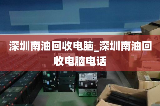 深圳南油回收电脑_深圳南油回收电脑电话