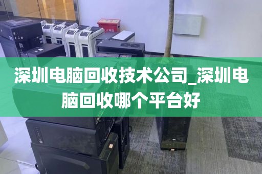 深圳电脑回收技术公司_深圳电脑回收哪个平台好