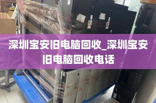 深圳宝安旧电脑回收_深圳宝安旧电脑回收电话