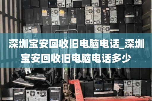 深圳宝安回收旧电脑电话_深圳宝安回收旧电脑电话多少