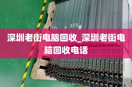 深圳老街电脑回收_深圳老街电脑回收电话