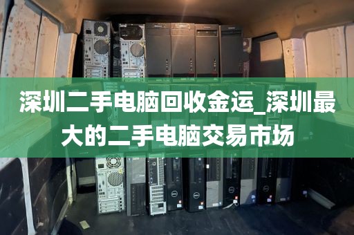 深圳二手电脑回收金运_深圳最大的二手电脑交易市场