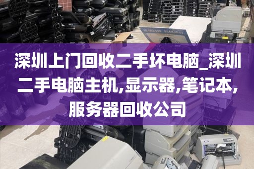 深圳上门回收二手坏电脑_深圳二手电脑主机,显示器,笔记本,服务器回收公司