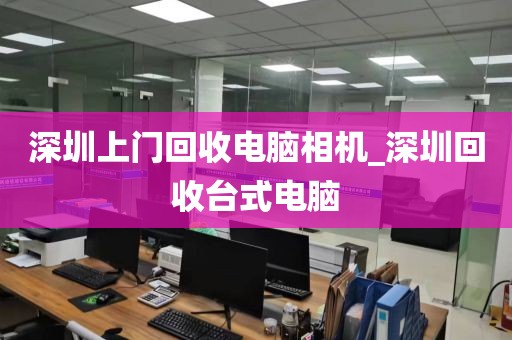 深圳上门回收电脑相机_深圳回收台式电脑