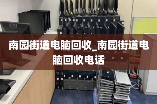 南园街道电脑回收_南园街道电脑回收电话