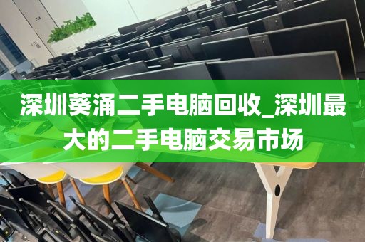 深圳葵涌二手电脑回收_深圳最大的二手电脑交易市场