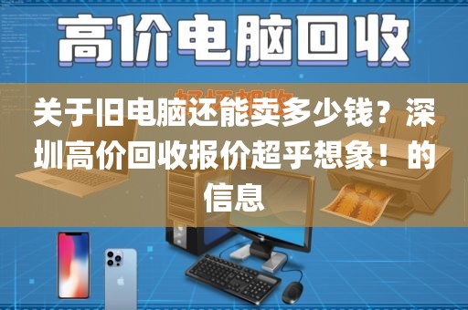 关于旧电脑还能卖多少钱？深圳高价回收报价超乎想象！的信息