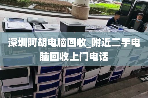 深圳阿胡电脑回收_附近二手电脑回收上门电话