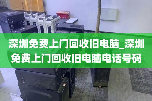 深圳免费上门回收旧电脑_深圳免费上门回收旧电脑电话号码