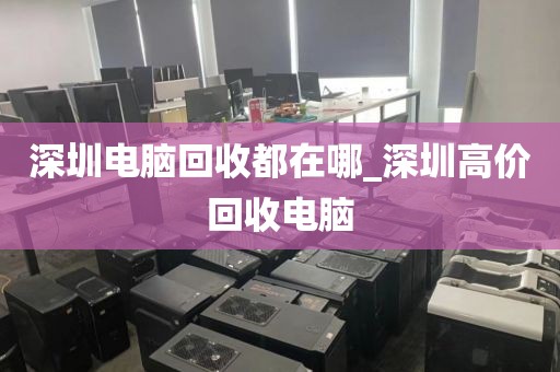 深圳电脑回收都在哪_深圳高价回收电脑