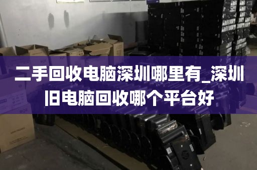 二手回收电脑深圳哪里有_深圳旧电脑回收哪个平台好