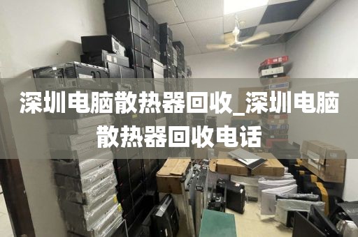 深圳电脑散热器回收_深圳电脑散热器回收电话