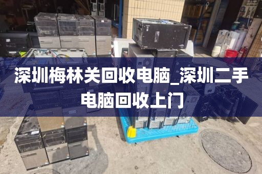 深圳梅林关回收电脑_深圳二手电脑回收上门