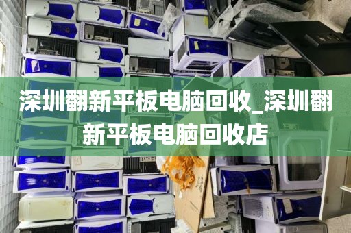 深圳翻新平板电脑回收_深圳翻新平板电脑回收店