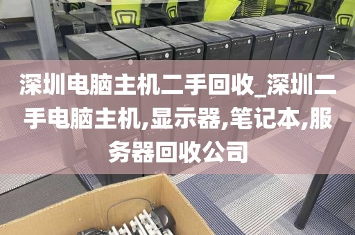 深圳电脑主机二手回收_深圳二手电脑主机,显示器,笔记本,服务器回收公司