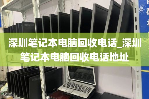 深圳笔记本电脑回收电话_深圳笔记本电脑回收电话地址