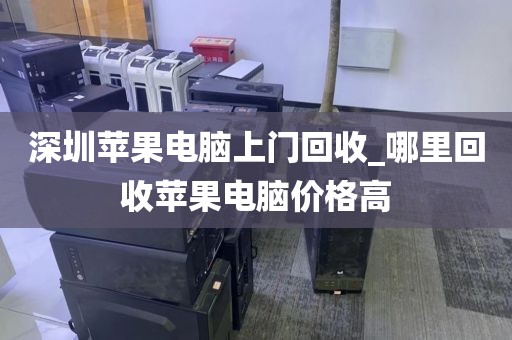 深圳苹果电脑上门回收_哪里回收苹果电脑价格高