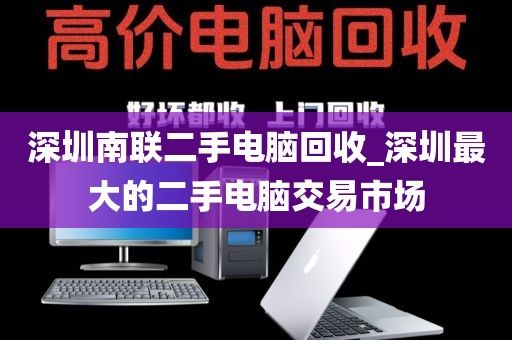 深圳南联二手电脑回收_深圳最大的二手电脑交易市场