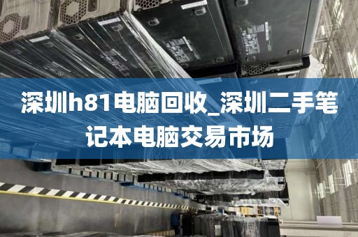 深圳h81电脑回收_深圳二手笔记本电脑交易市场