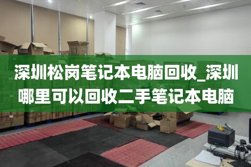 深圳松岗笔记本电脑回收_深圳哪里可以回收二手笔记本电脑