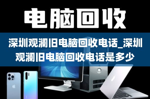 深圳观澜旧电脑回收电话_深圳观澜旧电脑回收电话是多少