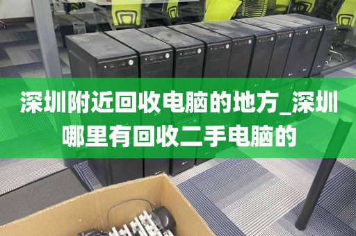 深圳附近回收电脑的地方_深圳哪里有回收二手电脑的