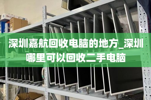 深圳嘉航回收电脑的地方_深圳哪里可以回收二手电脑