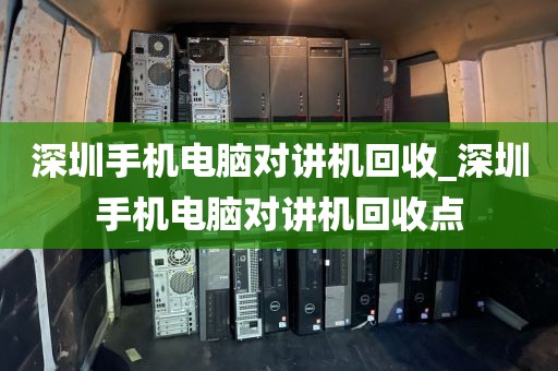 深圳手机电脑对讲机回收_深圳手机电脑对讲机回收点