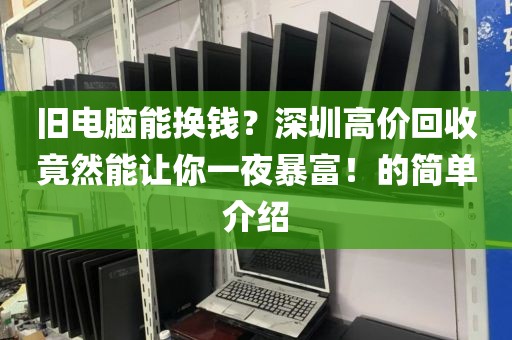 旧电脑能换钱？深圳高价回收竟然能让你一夜暴富！的简单介绍