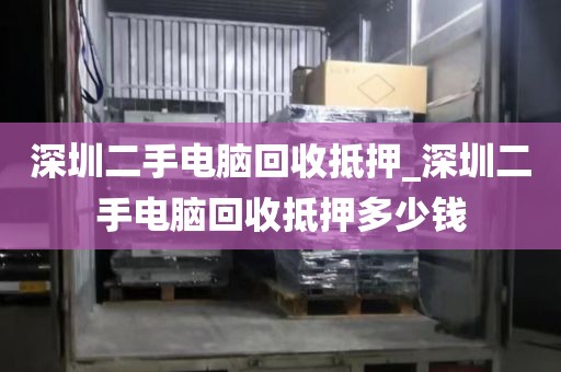 深圳二手电脑回收抵押_深圳二手电脑回收抵押多少钱