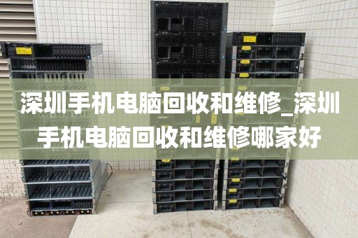 深圳手机电脑回收和维修_深圳手机电脑回收和维修哪家好