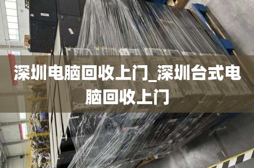 深圳电脑回收上门_深圳台式电脑回收上门